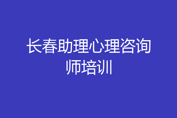 长春助理心理咨询师培训