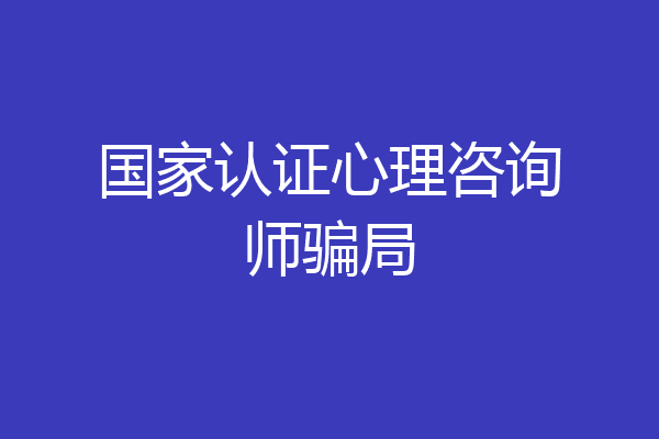 国家认证心理咨询师骗局