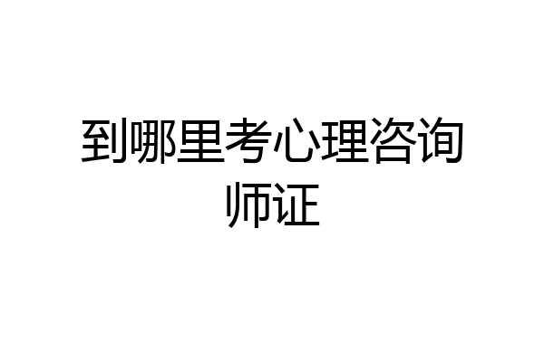到哪里考心理咨询师证