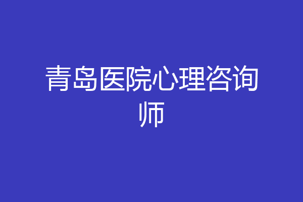 青岛医院心理咨询师