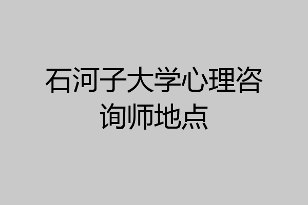 石河子大学心理咨询师地点