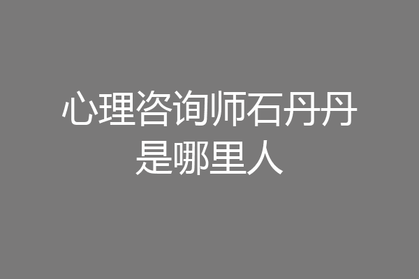 心理咨询师石丹丹是哪里人
