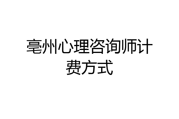 亳州心理咨询师计费方式