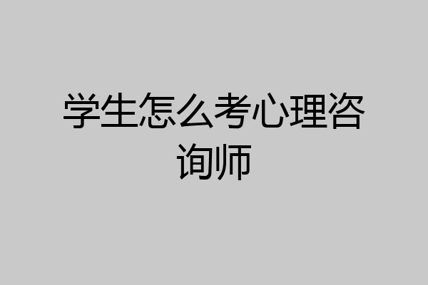 学生怎么考心理咨询师