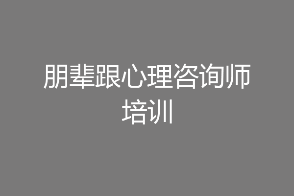 朋辈跟心理咨询师培训