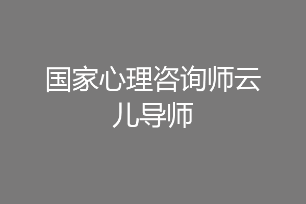 国家心理咨询师云儿导师