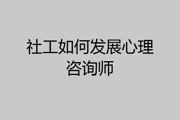 社工如何发展心理咨询师