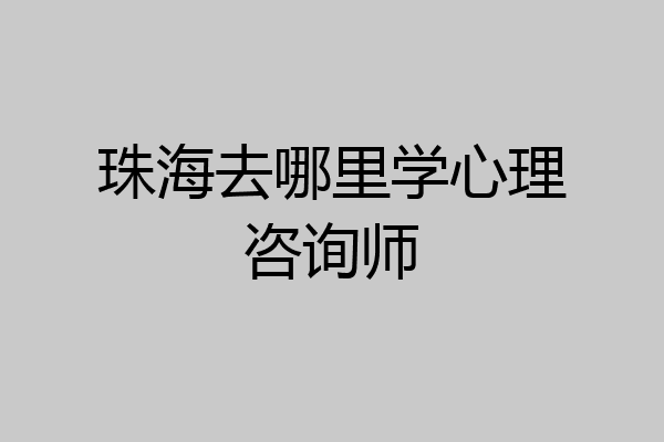 珠海去哪里学心理咨询师