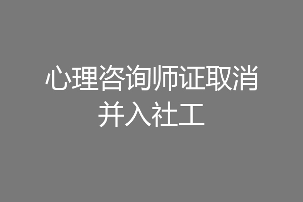 心理咨询师证取消并入社工