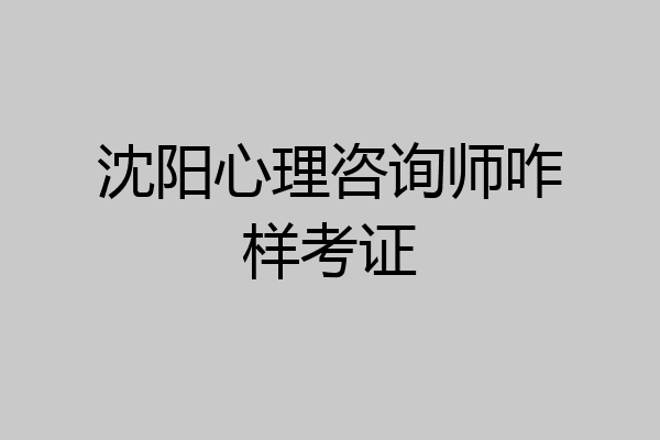 沈阳心理咨询师咋样考证