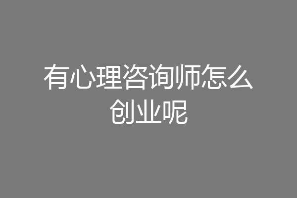 有心理咨询师怎么创业呢