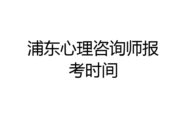 浦东心理咨询师报考时间
