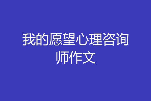 我的愿望心理咨询师作文