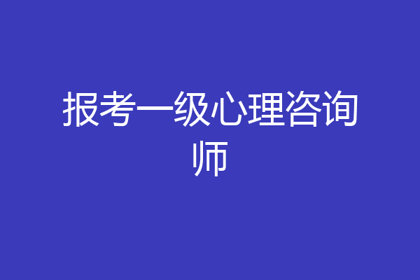报考一级心理咨询师
