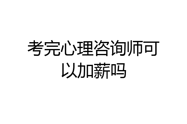 考完心理咨询师可以加薪吗