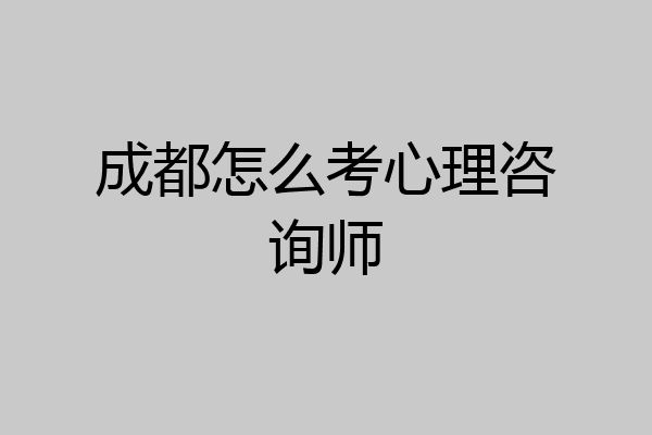 成都怎么考心理咨询师