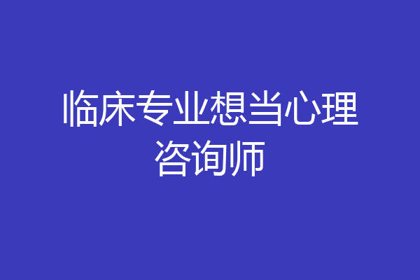 临床专业想当心理咨询师
