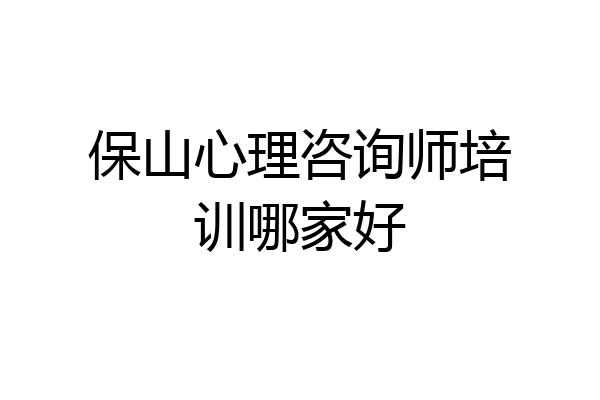 保山心理咨询师培训哪家好