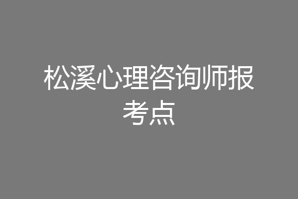 松溪心理咨询师报考点