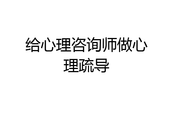 给心理咨询师做心理疏导