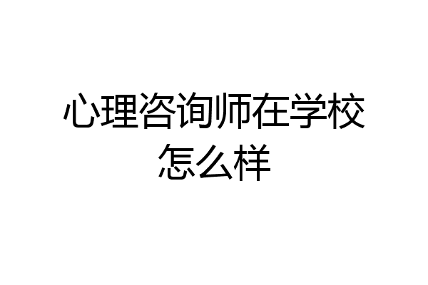 心理咨询师在学校怎么样