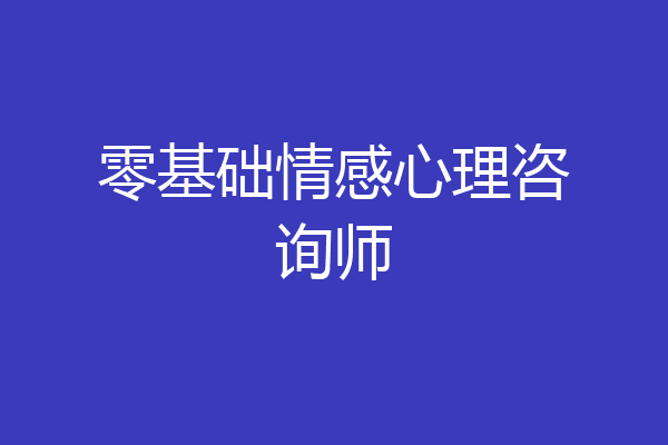 零基础情感心理咨询师