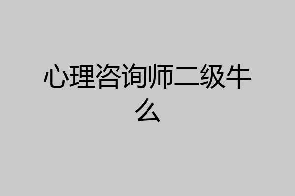 心理咨询师二级牛么