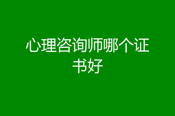 心理咨询师哪个证书好
