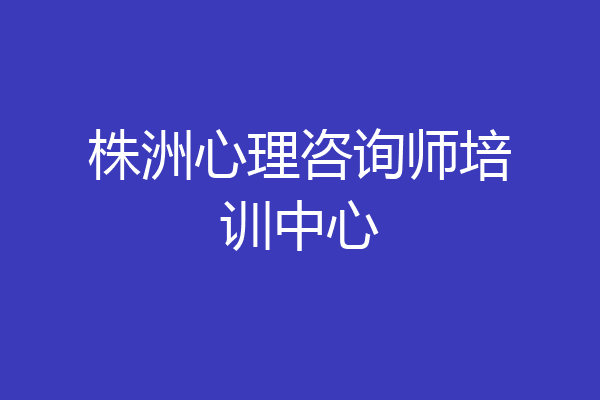 株洲心理咨询师培训中心