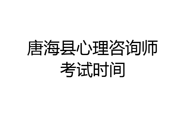 唐海县心理咨询师考试时间