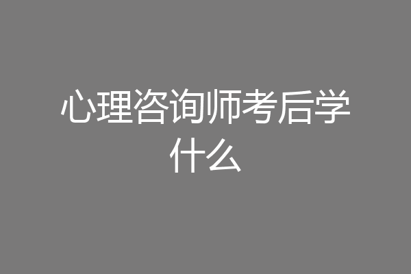 心理咨询师考后学什么