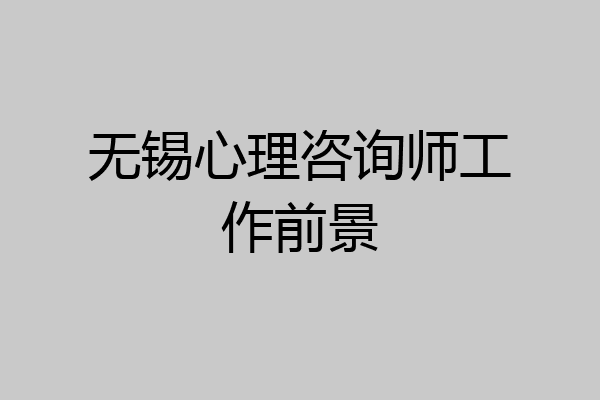 无锡心理咨询师工作前景