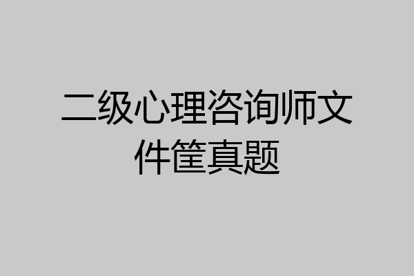 二级心理咨询师文件筐真题