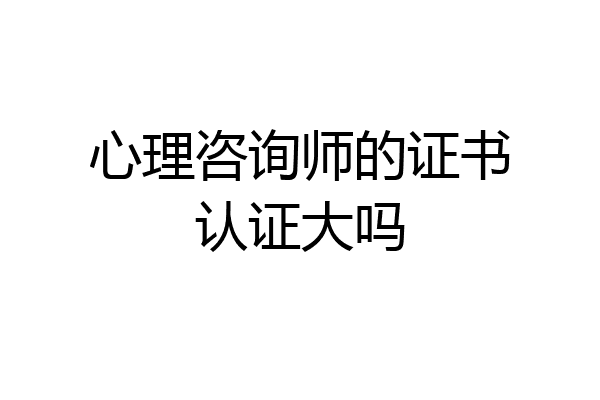 心理咨询师的证书认证大吗