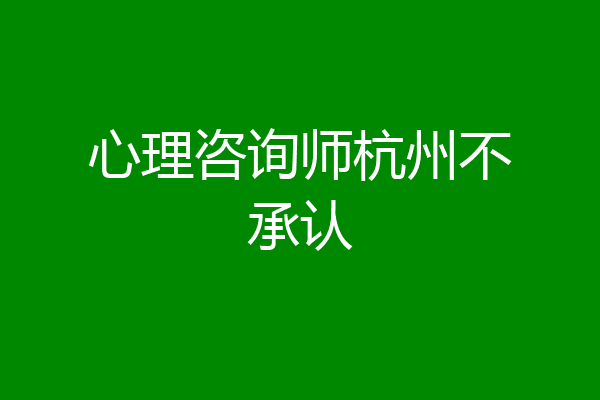心理咨询师杭州不承认