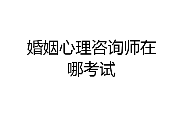 婚姻心理咨询师在哪考试