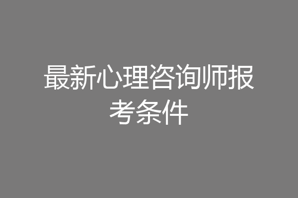 最新心理咨询师报考条件