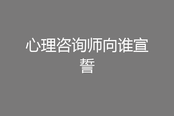 心理咨询师向谁宣誓