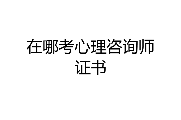 在哪考心理咨询师证书