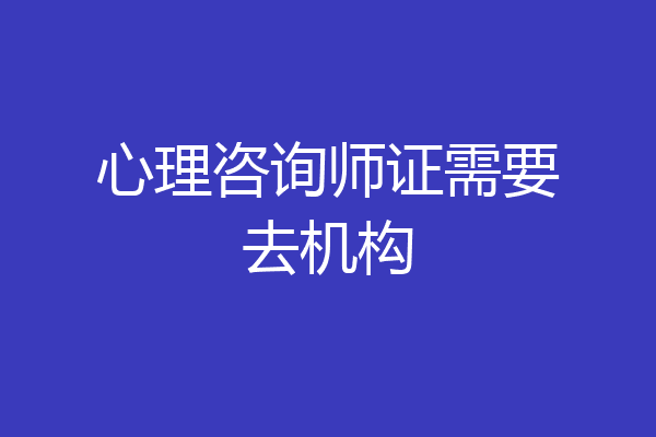 心理咨询师证需要去机构