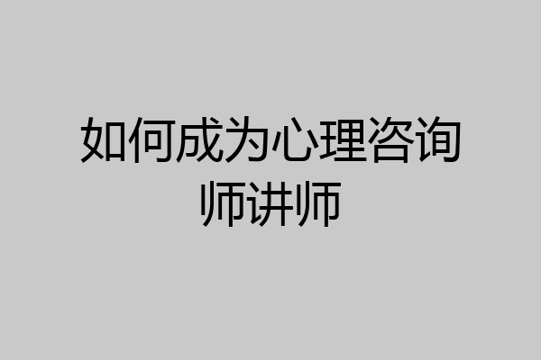 如何成为心理咨询师讲师