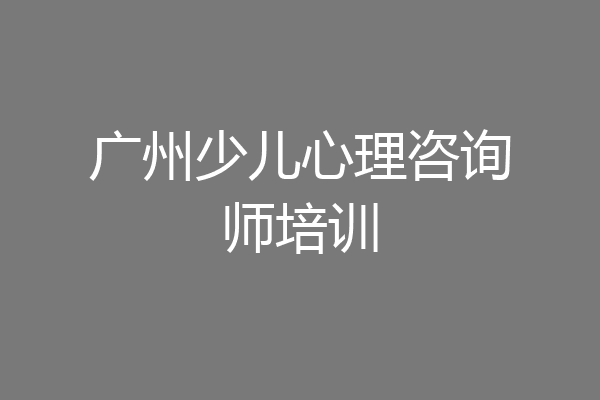 广州少儿心理咨询师培训