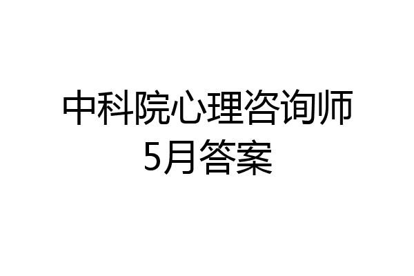中科院心理咨询师5月答案