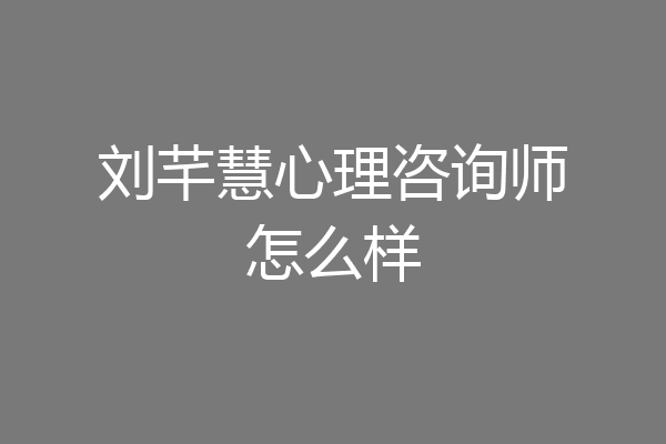 刘芊慧心理咨询师怎么样