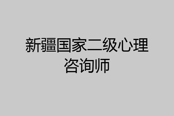 新疆国家二级心理咨询师