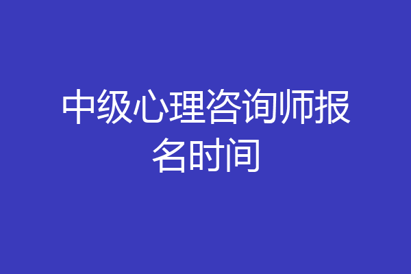 中级心理咨询师报名时间