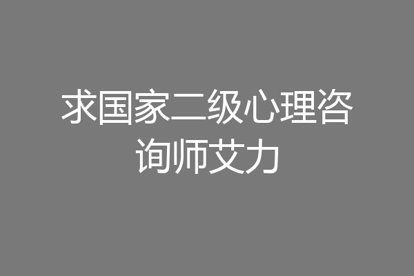 求国家二级心理咨询师艾力