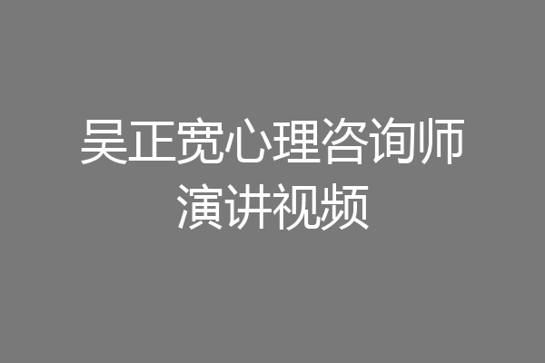 吴正宽心理咨询师演讲视频