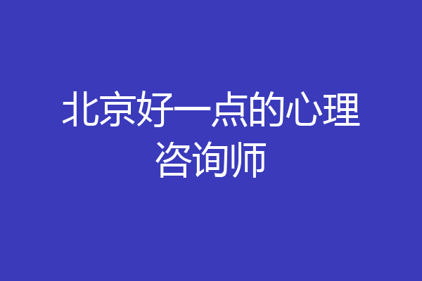 北京好一点的心理咨询师
