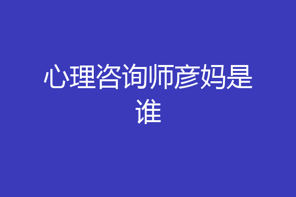 心理咨询师彦妈是谁